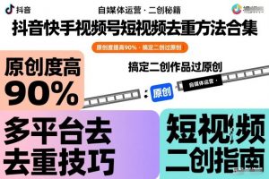 抖音快手视频号短视频去重方法合集,原创度提高90%,搞定二创作品过原创-优品网赚资源库