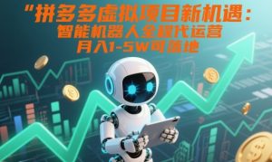 拼多多虚拟项目新机遇：智能机器人全程代运营，月入1-5W可落地【揭秘】-优品网赚资源库