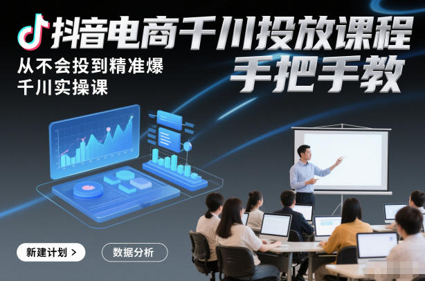 抖音电商千川投放课程,从不会投到精准爆,千川实操课,手把手教-优品网赚资源库