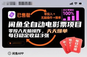 闲鱼全自动电影票项目,零投入无脑操作,天天爆单,每日稳定收益3张【揭秘】-优品网赚资源库