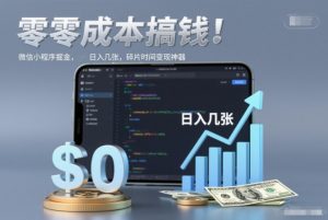 零成本搞钱，微信小程序掘金，简单易操作，日入几张，碎片时间变现神器【揭秘】-优品网赚资源库
