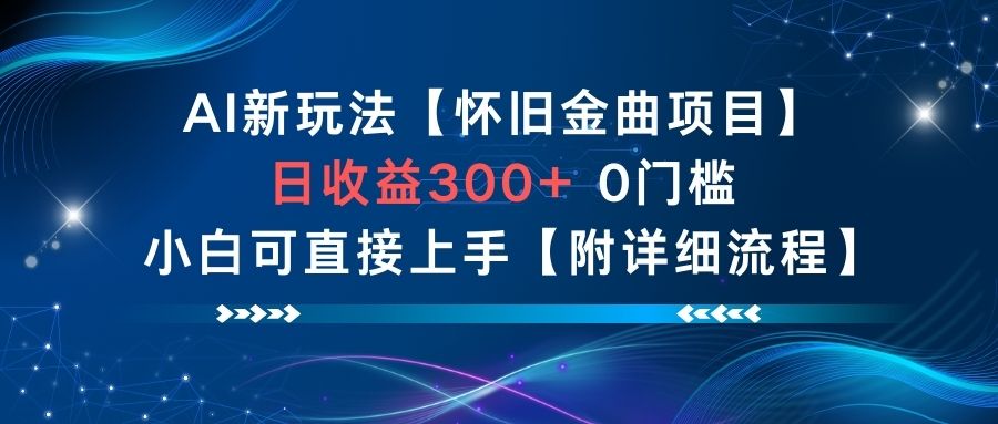 AI新玩法，怀旧金曲项目，日收益3张+，0门槛小白可直接上手【附详细流程】-优品网赚资源库
