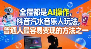 全程都是AI操作，抖音汽水音乐人玩法，普通人最容易变现的方法之一-优品网赚资源库