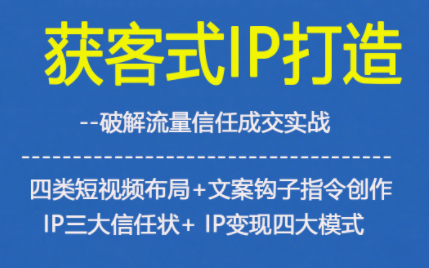 获客型IP打造，破解流量信任成，四类短视频布局+文案钩子指令创作IP三大信任状+IP变现四大模式-优品网赚资源库