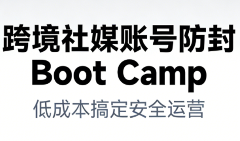 跨境社媒账号防封Boot Camp,低成本搞定社媒账号安全与长期运营-优品网赚资源库