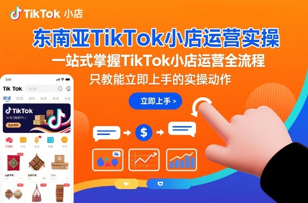 东南亚TikTok小店运营实操,一站式掌握TikTok小店运营全流程,只教能立即上手的实操动作-优品网赚资源库