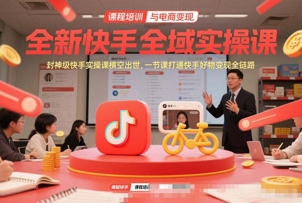 全新快手全域实操课，封神级快手实操课横空出世，一节课打通快手好物变现全链路-优品网赚资源库
