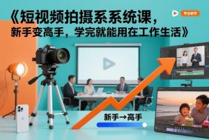 短视频拍摄系统课,新手变高手,学完就能用在工作生活-优品网赚资源库