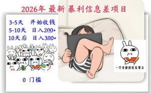 2026年最新暴利信息差项目：3-5天开始收米，10天后稳定3张，0门槛，每天两三个小时搞定-优品网赚资源库