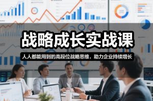 战略成长实战课，人人都能用到的高段位战略思维，助力企业持续增长-优品网赚资源库