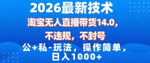 2026最新技术，淘宝无人直播带货14.0，不封号，不违规，公+私玩法，操作简单，日入1k【揭秘】-优品网赚资源库