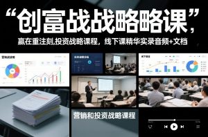创富战略课，赢在重注时刻，营销和投资战略课程，线下课精华实录音频+文档-优品网赚资源库