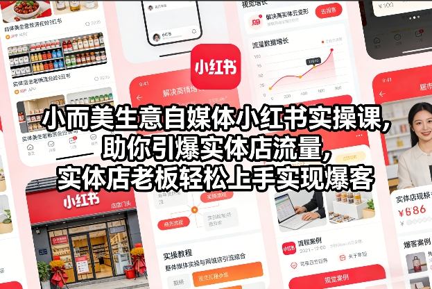 小而美生意自媒体小红书实操课，助你引爆实体店流量，实体店老板轻松上手实现爆客-优品网赚资源库