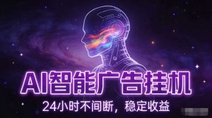 AI智能广告挂G项目，全自动化运行，电脑项目，无配置要求，单机150+收益，小白可速上手，可矩阵操作【揭秘】-优品网赚资源库