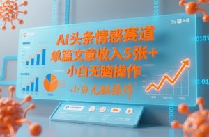 AI头条情感赛道，单篇文章收入5张+，小白无脑操作-优品网赚资源库