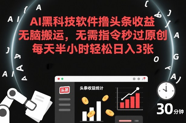 AI黑科技软件撸头条收益，无脑搬运，无需指令秒过原创，每天半小时轻松日入3张【揭秘】-优品网赚资源库