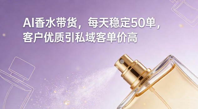 AI香水带货，每天稳定50单，客户优质引私域客单价高-优品网赚资源库