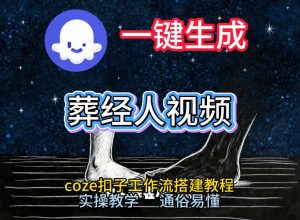 通过Coze工作流,一键生成《葬经人》爆火短视频,实操搭建教学课,通俗易懂-优品网赚资源库