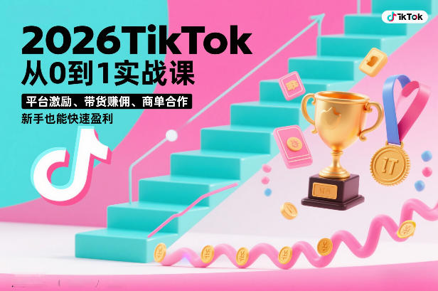 2026TikTok从0到1实战课，平台激励、带货賺佣、商单合作，新手也能快速盈利（3天直播课）-优品网赚资源库