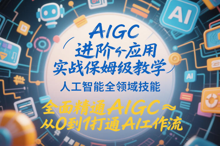 AIGC进阶应用实战保姆级教学，人工智能全领域技能，全面精通AIGC从0到1打通AI工作流-优品网赚资源库