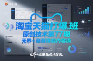 淘宝天猫打爆班原创技术第77期,无界+逛逛强起内容流-优品网赚资源库