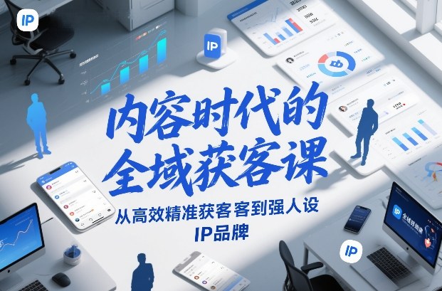 内容时代的全域获客课,从高效精准获客到强人设IP品牌-优品网赚资源库