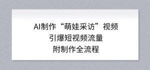 AI制作“萌娃采访”视频，引爆短视频流量，附制作全流程-优品网赚资源库