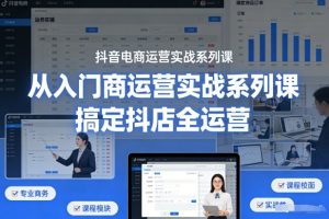 抖音电商运营实战系列课,从入门到精通,搞定抖店全运营-优品网赚资源库