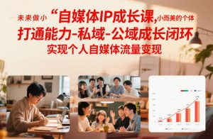 自媒体IP成长课,未来做小而美的个体,打通能力-私域-公域成长闭环,实现个人自媒体流量变现-优品网赚资源库