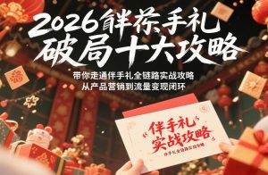 2026伴手礼破局十大攻略,带你走通伴手礼全链路实战攻略,从产品营销到流量变现闭环-优品网赚资源库