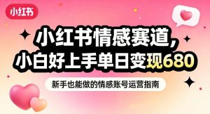 小红书情感赛道，抓准女性情绪刚需，小白好上手单日变现680-优品网赚资源库