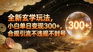 全新玄学玩法，小白单日变现3张+，合规引流不违规不封号-优品网赚资源库