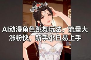 AI动漫角色跳舞玩法,流量大涨粉快,新手小白易上手-优品网赚资源库