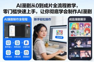 AI漫剧从0到成片全流程教学，零门槛快速上手，让你彻底学会制作AI漫剧【保姆级教程】-优品网赚资源库