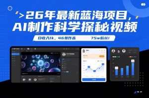 26年最新蓝海项目，AI制作科学探秘视频，变现方式强到离谱，日收入1k，46条作品75w粉丝-优品网赚资源库