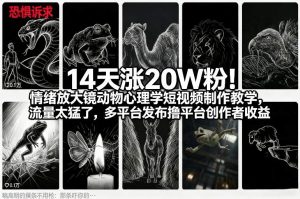 14天涨20W粉！情绪放大镜动物心理学短视频制作教学，流量太猛了，多平台发布撸平台创作者收益-优品网赚资源库