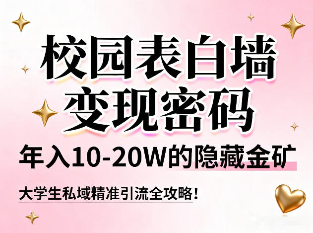 校园表白墙变现密码,年入10-20W的隐藏金矿,大学生私域精准引流全攻略!-优品网赚资源库