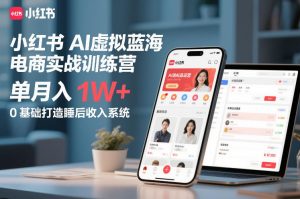 小红书AI虚拟蓝海电商实战训练营，单月入1W+，0基础打造睡后收入系统-优品网赚资源库