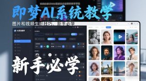 即梦AI系统教学，图片和视频生成技巧，新手必学-优品网赚资源库