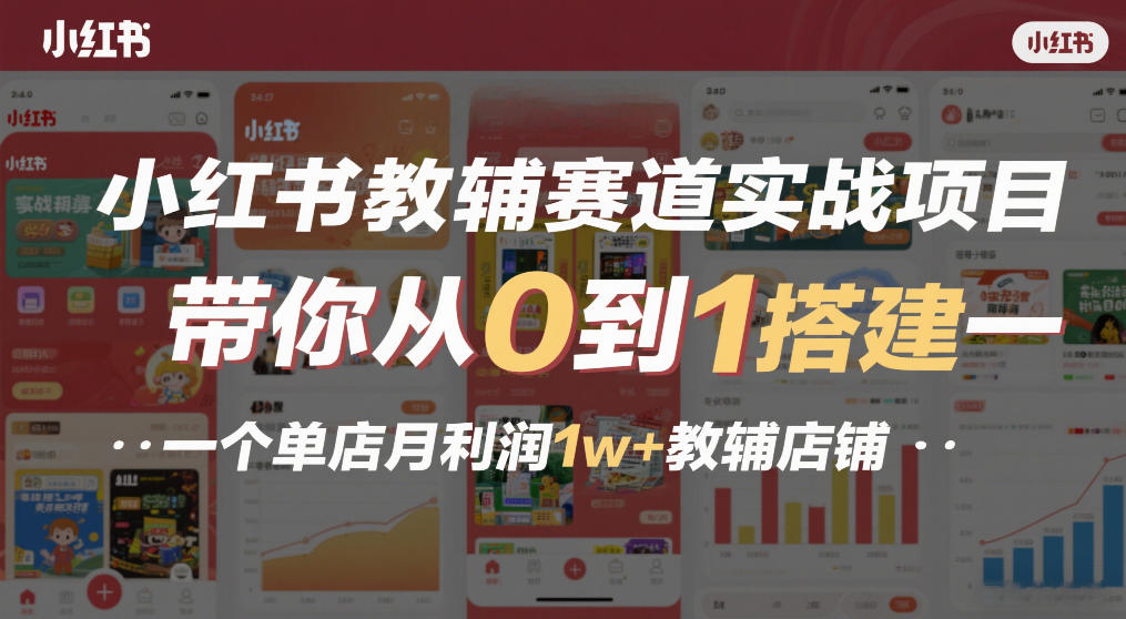 小红书教辅赛道实战项目，带你从0到1搭建一个单店月利润1w+教辅店铺-优品网赚资源库