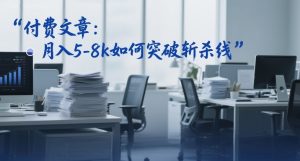 付费文章：月入5-8k如何突破斩杀线-优品网赚资源库