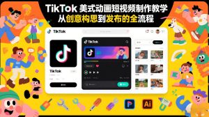 TikTok美式动画短视频制作教学，从创意构思到发布的全流程-优品网赚资源库