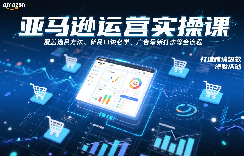 亚马逊运营实操课，覆盖选品方法、新品口诀必学、广告最新打法等全流程，打造跨境爆款店铺-优品网赚资源库