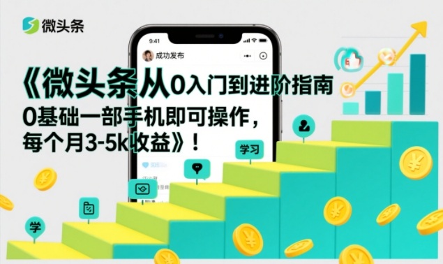微头条从0入门到进阶指南，0基础一部手机即可操作，每个月3-5k收益-优品网赚资源库