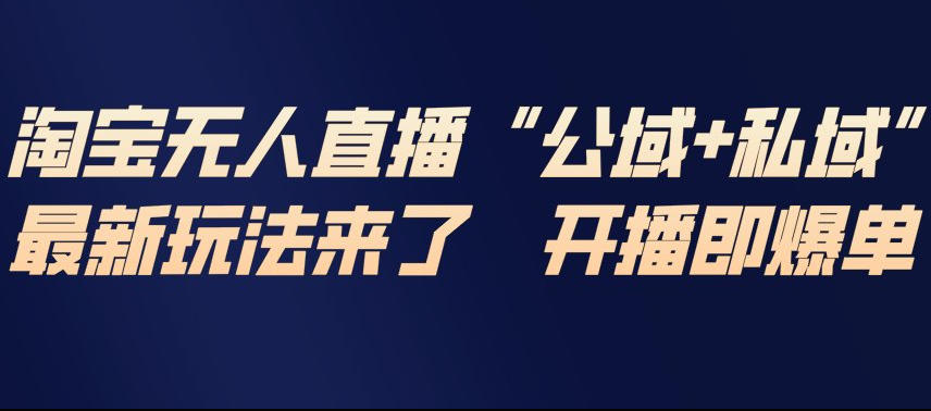 淘宝无人直播完整教程,公试+私域,最新玩法来了,开播即爆单-优品网赚资源库