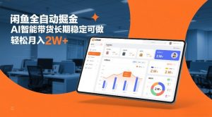 闲鱼全自动掘金，AI智能带货长期稳定可做，轻松月入2W+【揭秘】-优品网赚资源库
