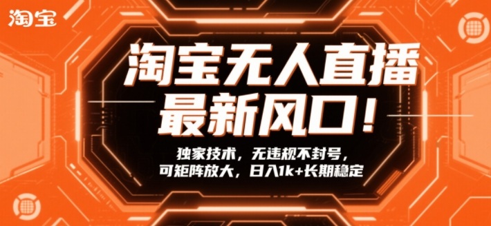 淘宝无人直播最新风口!独家技术,无违规不封号,可矩阵放大,日入1k+长期稳定【揭秘】-优品网赚资源库