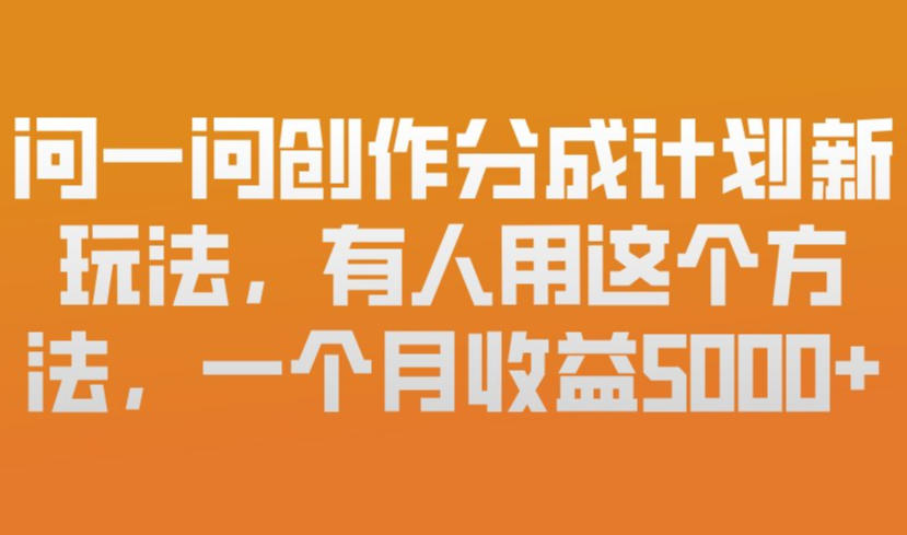 问一问创作分成计划新玩法，有人用这个方法，一个月收益5k，新手友好，有微信就能做【揭秘】-优品网赚资源库