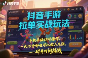 抖音手游拉单实战玩法,手机平板均可操作,一天10分钟也可以收入几张,碎片时间搞钱【揭秘】-优品网赚资源库