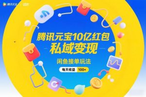 腾讯元宝10亿红包,私域变现,闲鱼接单玩法,每天收益100+-优品网赚资源库